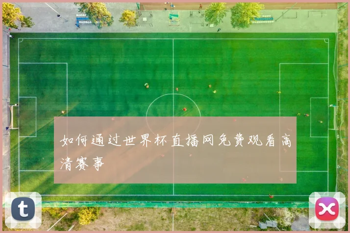 如何通过世界杯直播网免费观看高清赛事