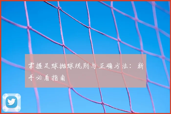 掌握足球抛球规则与正确方法：新手必看指南