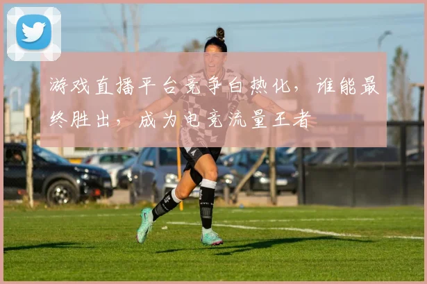 游戏直播平台竞争白热化，谁能最终胜出，成为电竞流量王者