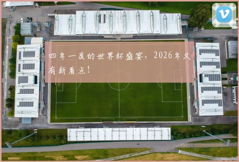 四年一度的世界杯盛宴，2026年又有新看点！