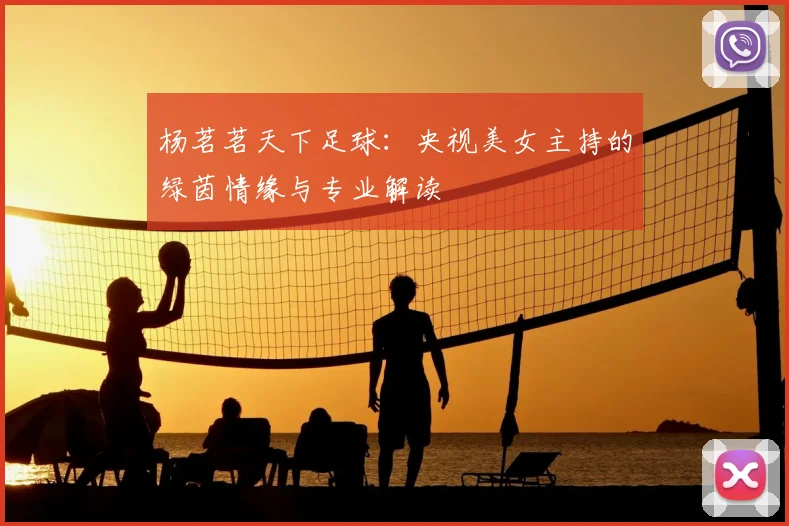 杨茗茗天下足球：央视美女主持的绿茵情缘与专业解读