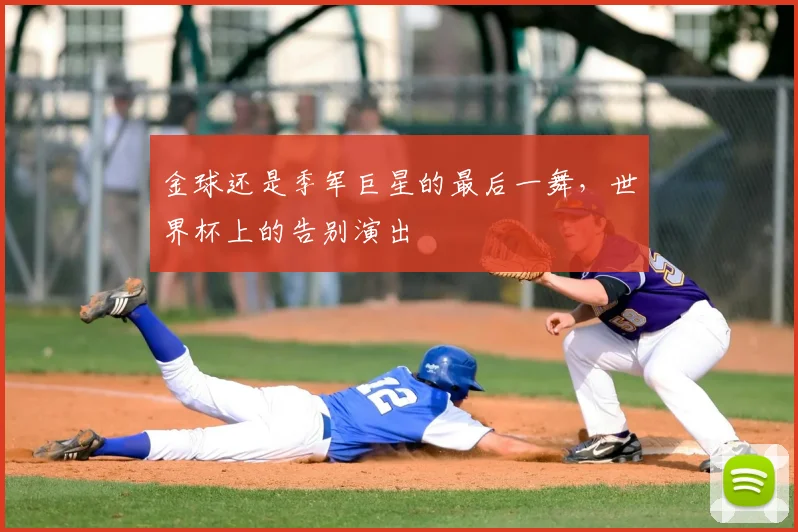金球还是季军巨星的最后一舞，世界杯上的告别演出