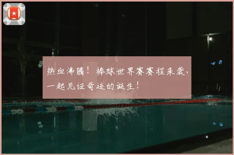 热血沸腾!棒球世界赛赛程来袭,一起见证奇迹的诞生!