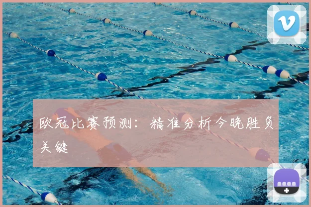 欧冠比赛预测:精准分析今晚胜负关键