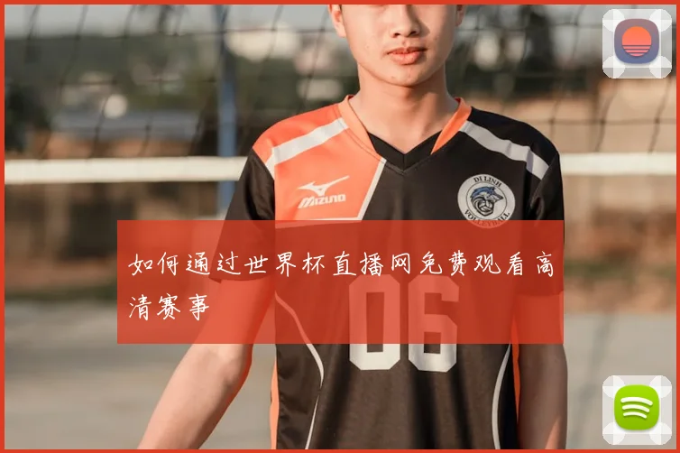 如何通过世界杯直播网免费观看高清赛事