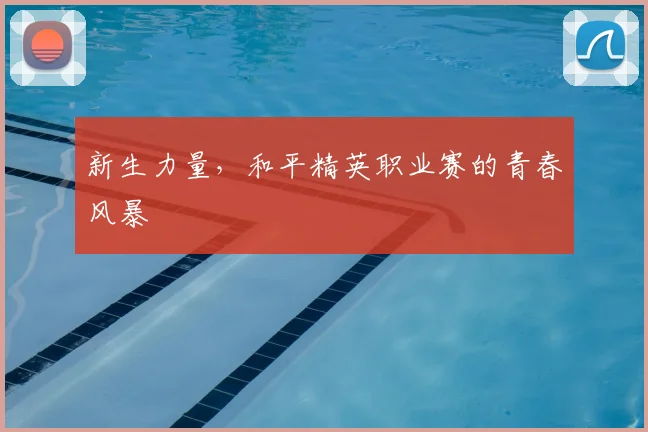 新生力量,和平精英职业赛的青春风暴