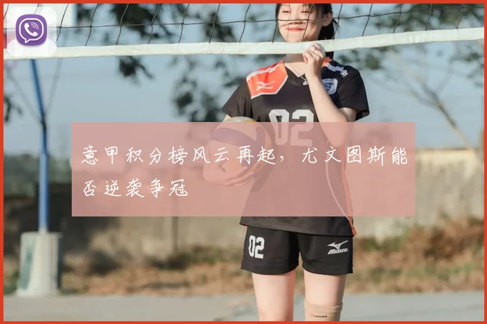 意甲积分榜风云再起，尤文图斯能否逆袭争冠