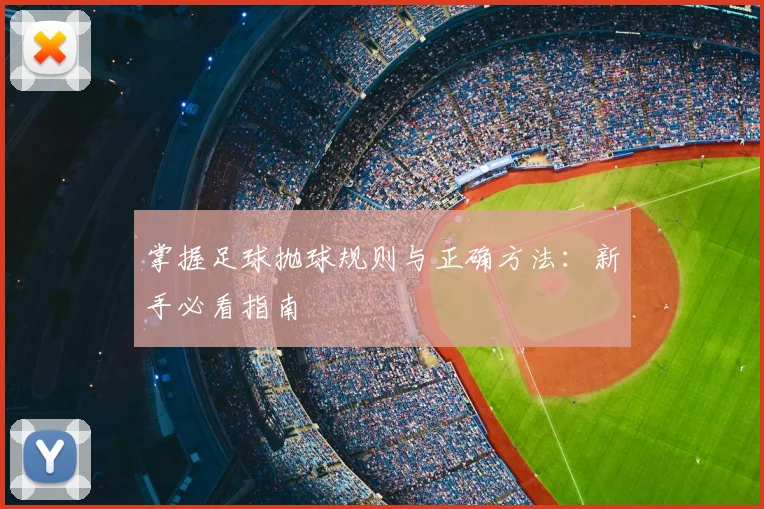 掌握足球抛球规则与正确方法：新手必看指南
