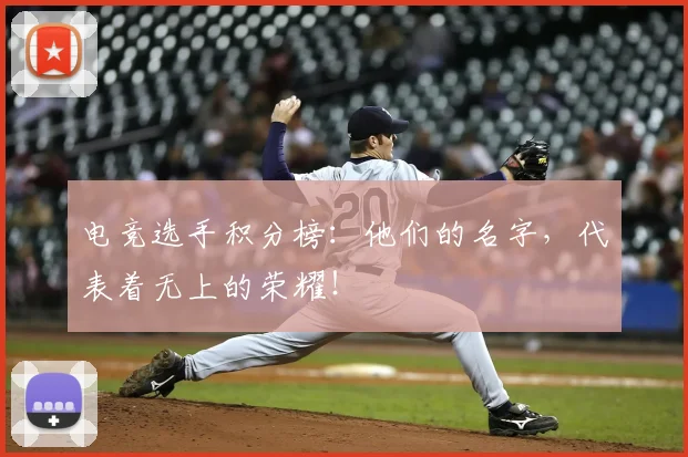 电竞选手积分榜：他们的名字，代表着无上的荣耀！