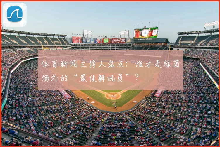 体育新闻主持人盘点：谁才是绿茵场外的“最佳解说员”？