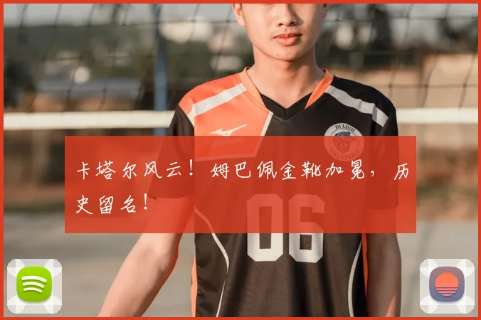 卡塔尔风云！姆巴佩金靴加冕，历史留名！