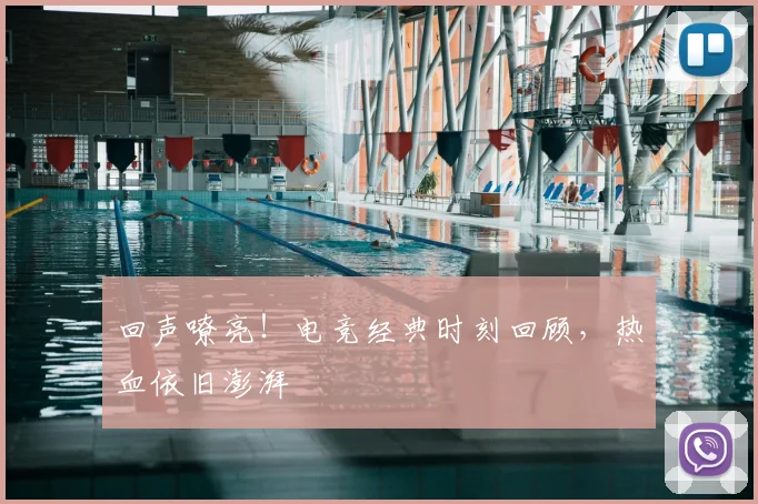 回声嘹亮!电竞经典时刻回顾,热血依旧澎湃