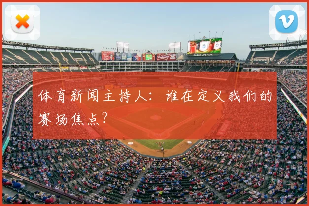 体育新闻主持人：谁在定义我们的赛场焦点？