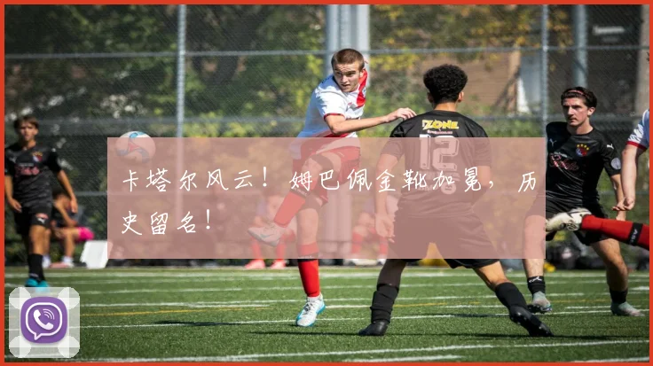 卡塔尔风云！姆巴佩金靴加冕，历史留名！