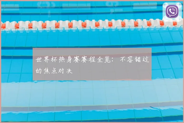 世界杯热身赛赛程全览：不容错过的焦点对决