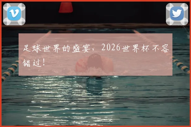 足球世界的盛宴,2026世界杯不容错过!