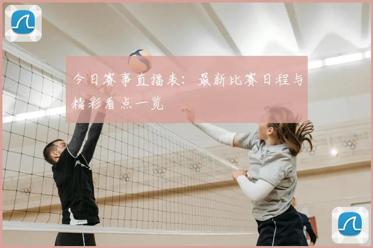 今日赛事直播表：最新比赛日程与精彩看点一览