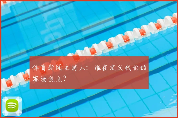 体育新闻主持人：谁在定义我们的赛场焦点？