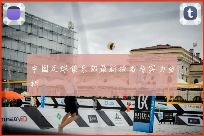 中国足球俱乐部最新排名与实力分析