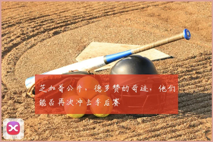 芝加哥公牛，德罗赞的奇迹，他们能否再次冲击季后赛