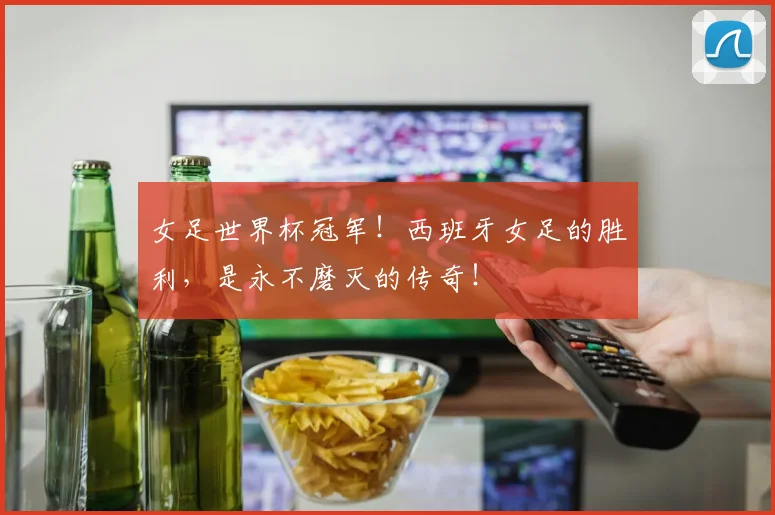 女足世界杯冠军!西班牙女足的胜利,是永不磨灭的传奇!