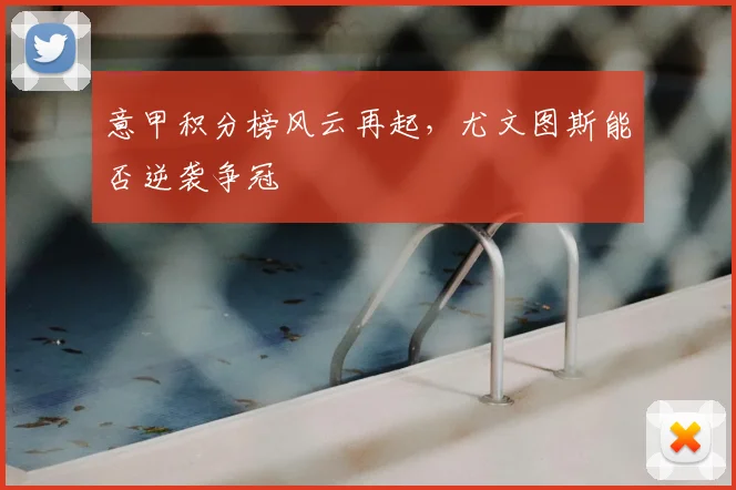 意甲积分榜风云再起，尤文图斯能否逆袭争冠
