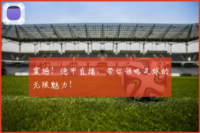 震撼！德甲直播，带你领略足球的无限魅力！